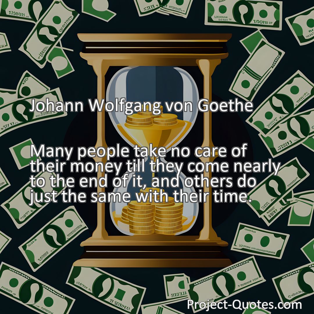 Freely Shareable Quote Image Many people take no care of their money till they come nearly to the end of it, and others do just the same with their time.