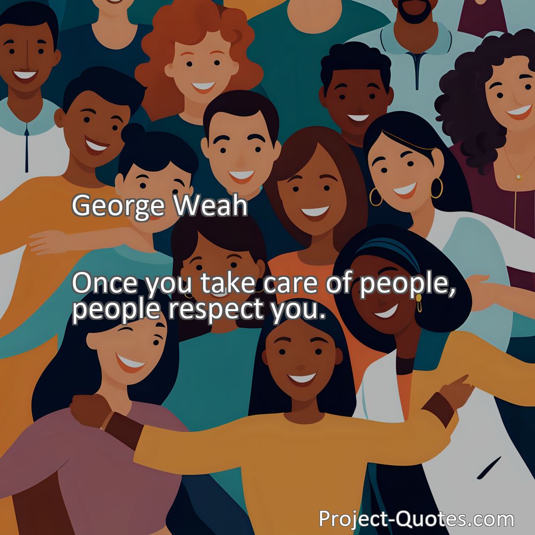 Freely Shareable Quote Image Once you take care of people, people respect you.