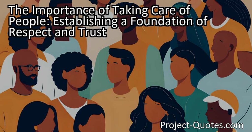 Discover the importance of taking care of people by establishing a foundation of respect and trust. Learn how treating others with kindness fosters strong connections and gains respect. Embrace the philosophy of caring for others for a compassionate world.