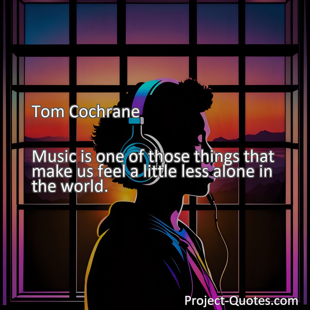 Freely Shareable Quote Image Music is one of those things that make us feel a little less alone in the world.