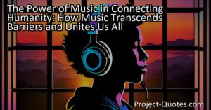 Discover the transformative power of music in connecting humanity. Music transcends barriers