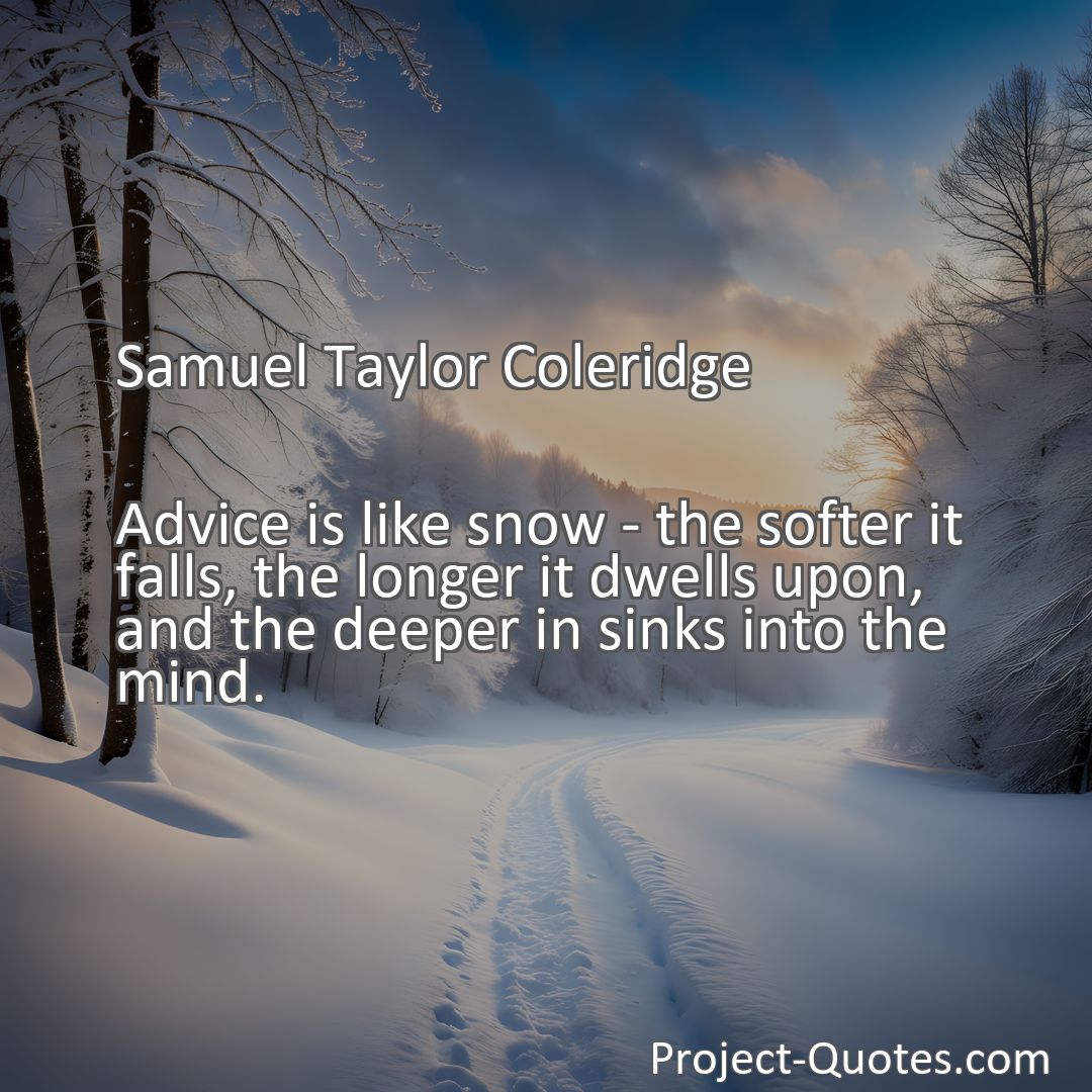 Freely Shareable Quote Image Advice is like snow - the softer it falls, the longer it dwells upon, and the deeper in sinks into the mind.