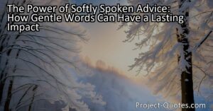 Discover the profound impact of softly spoken advice in our lives. Learn how gentle words can have a lasting influence on our thoughts and actions.