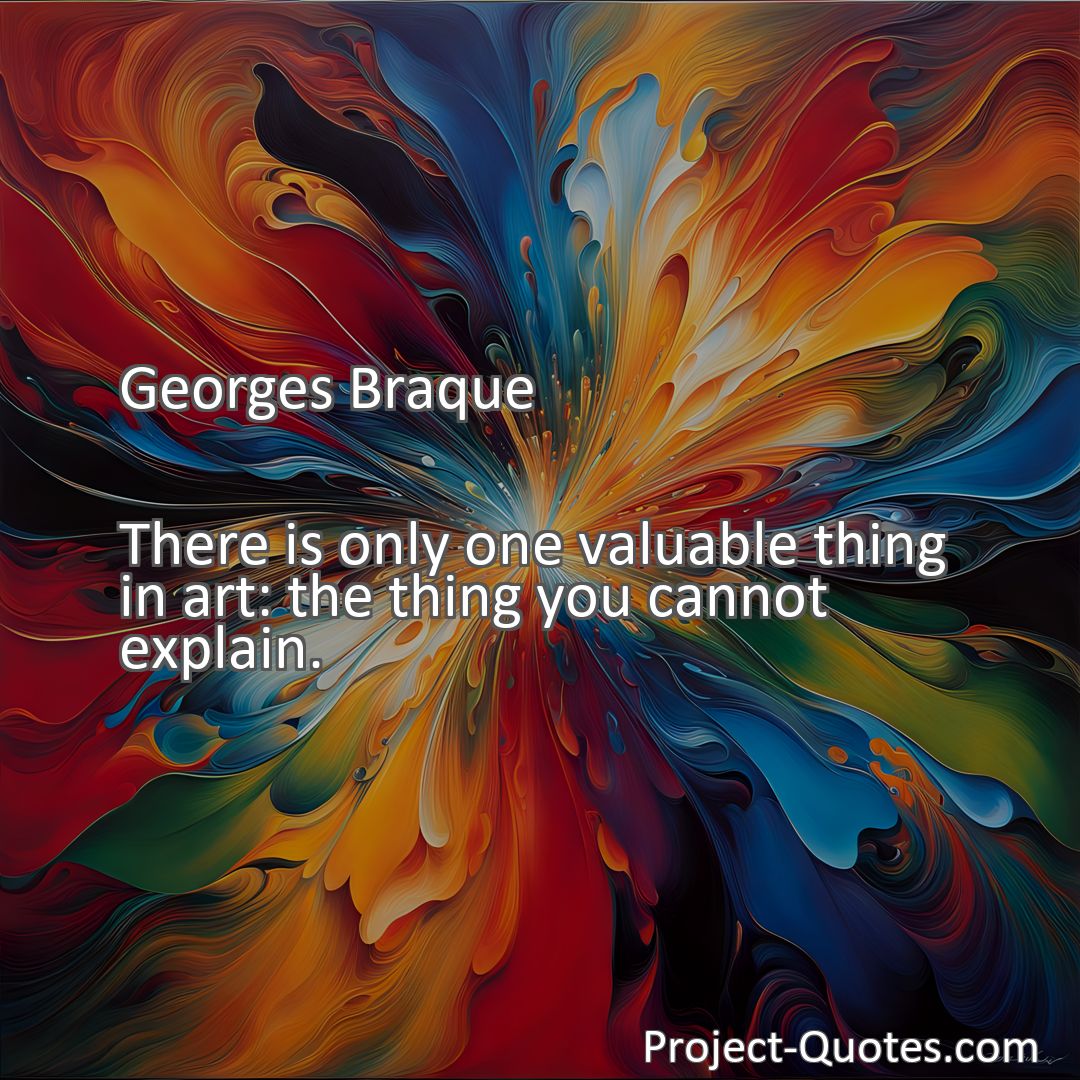 Freely Shareable Quote Image There is only one valuable thing in art: the thing you cannot explain.