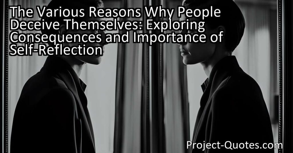 Discover the reasons people deceive themselves and the consequences they face. Learn the importance of self-reflection for personal growth.