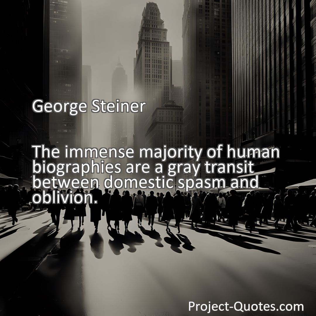Freely Shareable Quote Image The immense majority of human biographies are a gray transit between domestic spasm and oblivion.