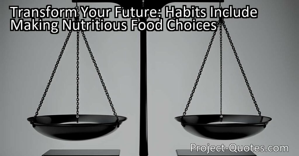 Transform Your Future: Habits Include Making Nutritious Food Choices