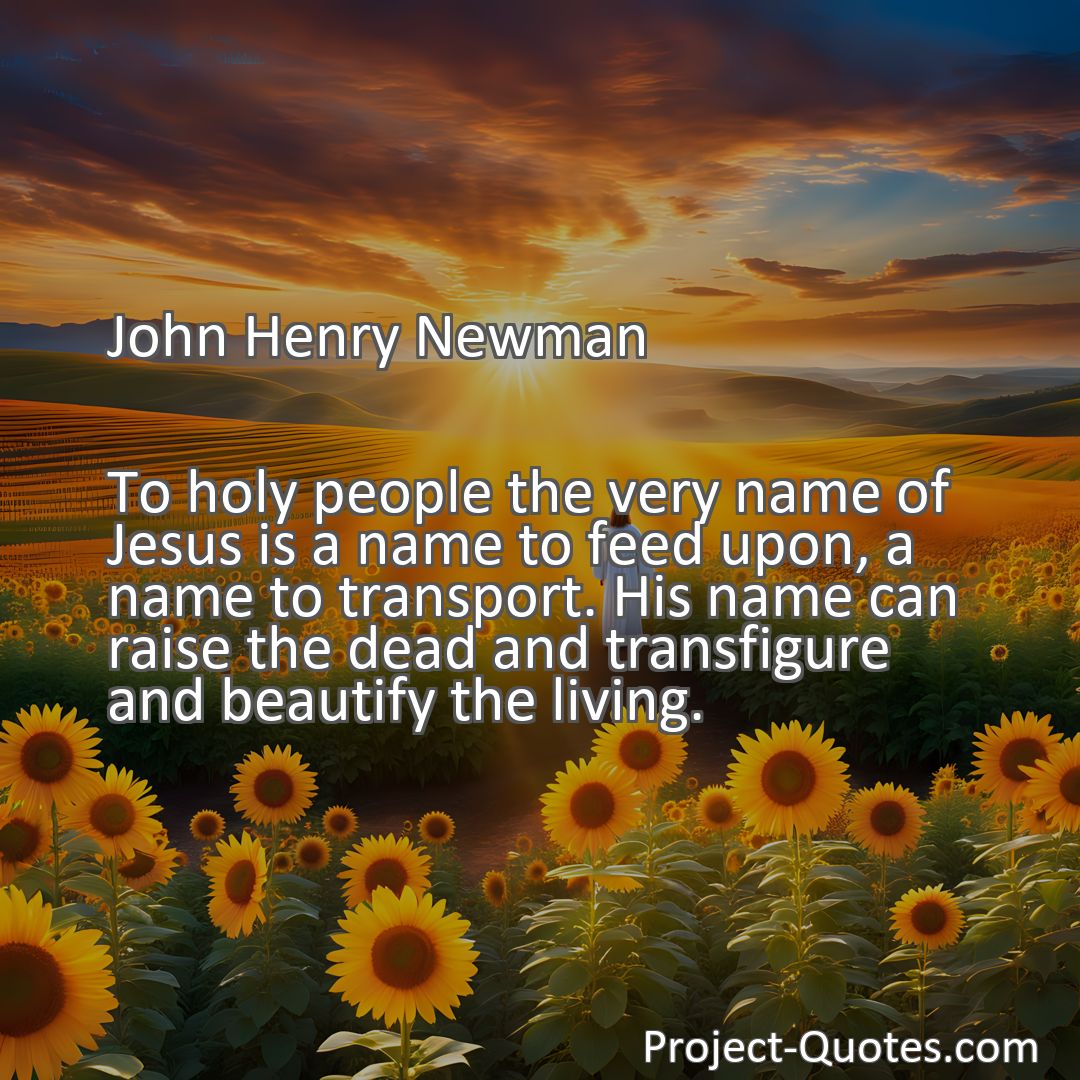 Freely Shareable Quote Image To holy people the very name of Jesus is a name to feed upon, a name to transport. His name can raise the dead and transfigure and beautify the living.