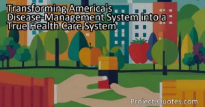 Transforming America's Disease-Management System into a True Health Care System - Learn how a shift towards prevention