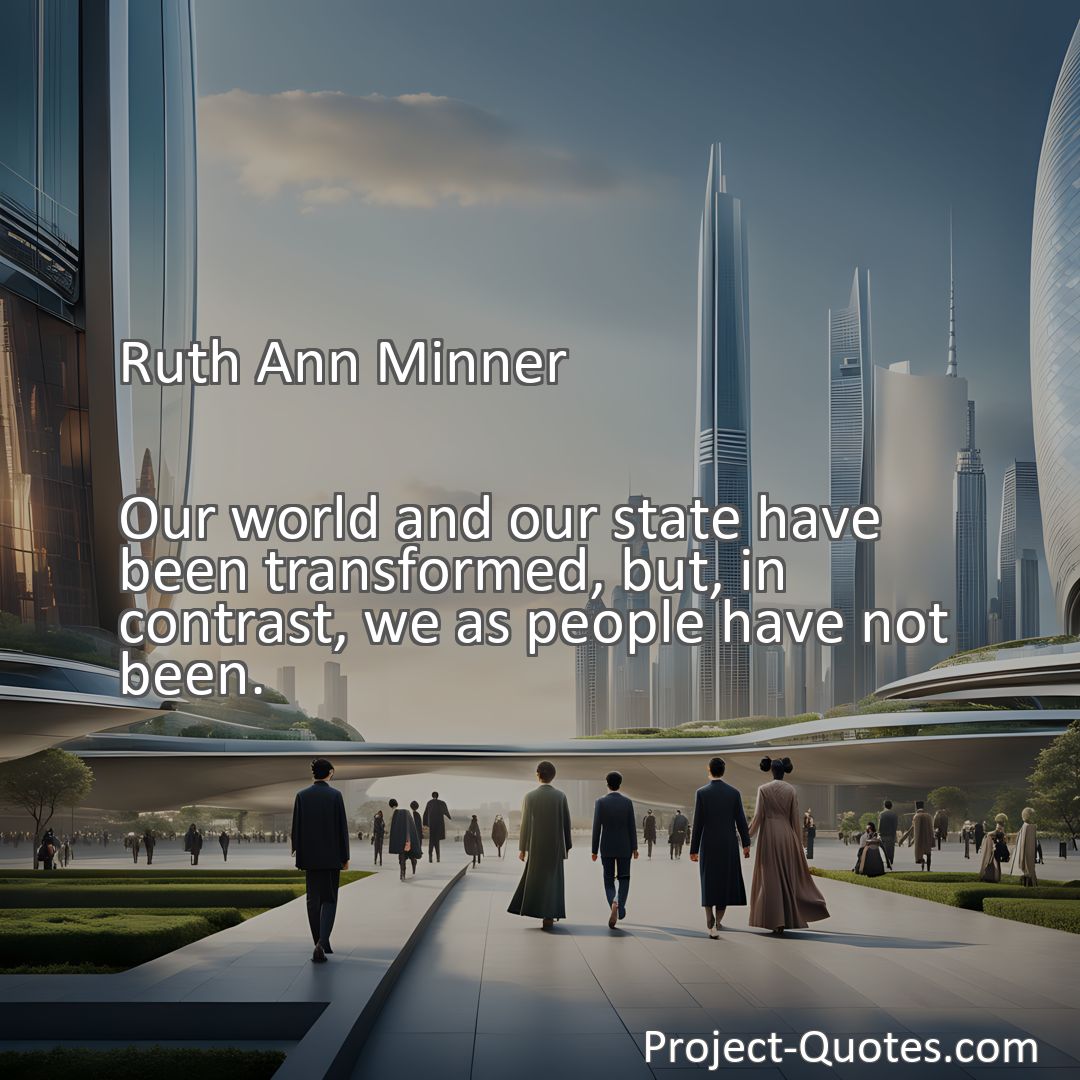 Freely Shareable Quote Image Our world and our state have been transformed, but, in contrast, we as people have not been.