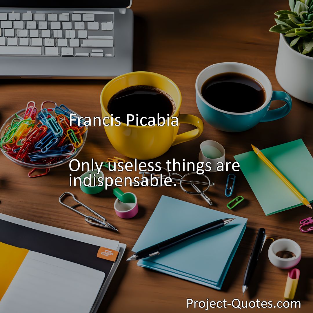 Freely Shareable Quote Image Only useless things are indispensable.