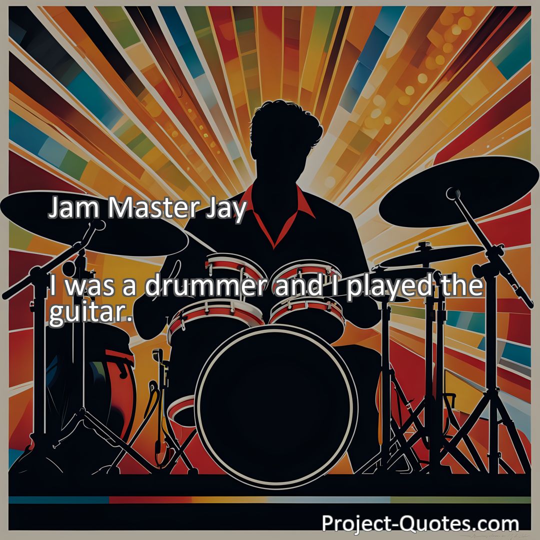 Freely Shareable Quote Image I was a drummer and I played the guitar.