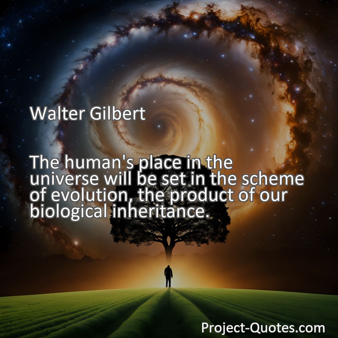 Freely Shareable Quote Image The human's place in the universe will be set in the scheme of evolution, the product of our biological inheritance.