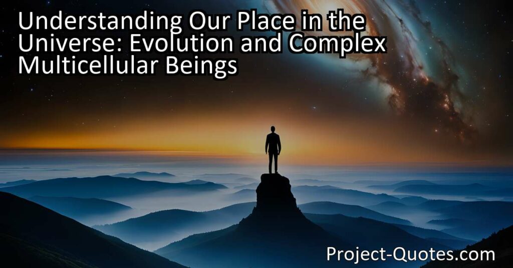 Understanding Our Place in the Universe: Evolution and Complex Multicellular Beings