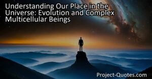 Understanding Our Place in the Universe: Evolution and Complex Multicellular Beings