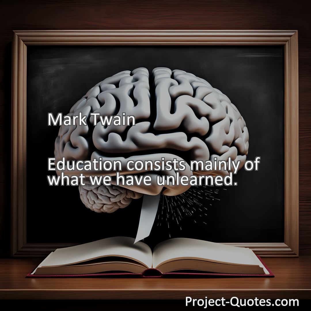 Freely Shareable Quote Image Education consists mainly of what we have unlearned.