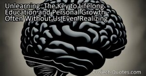 Unlearning: The Key to Lifelong Education and Personal Growth - Often Without Us Even Realizing