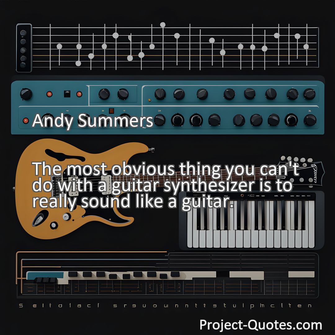 Freely Shareable Quote Image The most obvious thing you can't do with a guitar synthesizer is to really sound like a guitar.