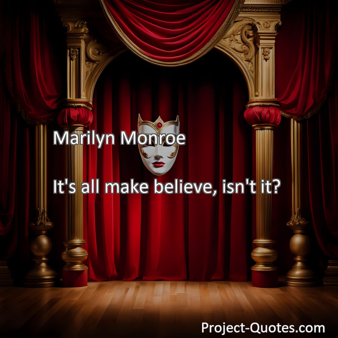 Freely Shareable Quote Image It's all make believe, isn't it?