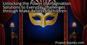 Unlocking the Power of Imagination: Discover Solutions to Everyday Challenges through Make-Believe. Foster creativity