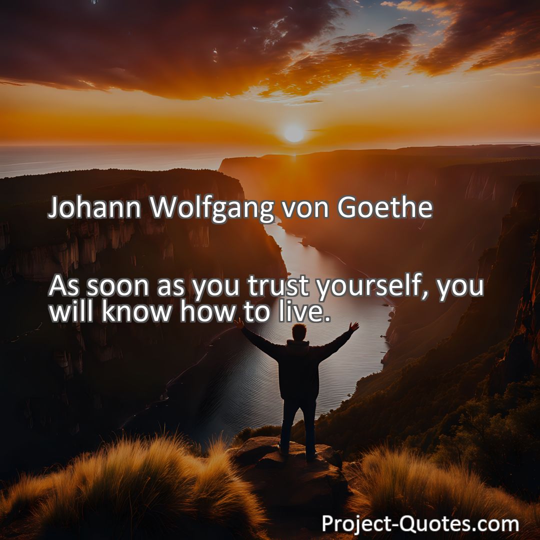 Freely Shareable Quote Image As soon as you trust yourself, you will know how to live.