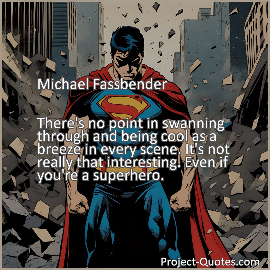 Freely Shareable Quote Image There's no point in swanning through and being cool as a breeze in every scene. It's not really that interesting. Even if you're a superhero.