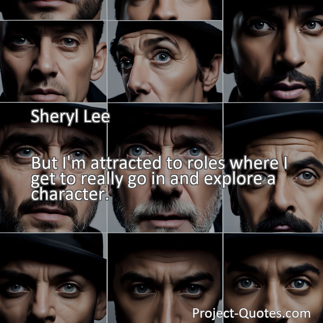 Freely Shareable Quote Image But I'm attracted to roles where I get to really go in and explore a character.