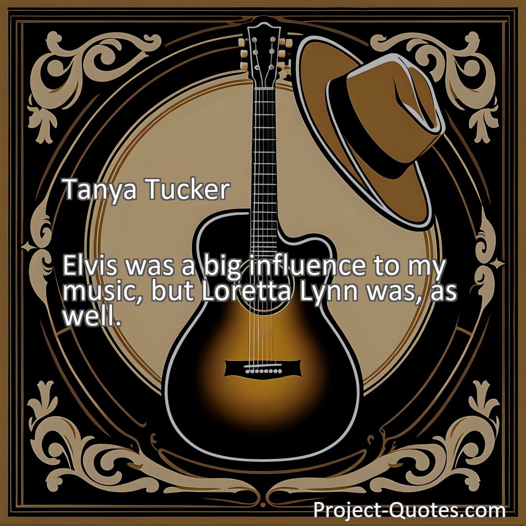 Freely Shareable Quote Image Elvis was a big influence to my music, but Loretta Lynn was, as well.