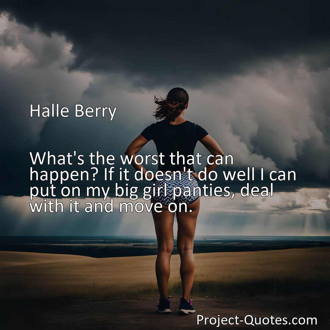 Freely Shareable Quote Image What's the worst that can happen? If it doesn't do well I can put on my big girl panties, deal with it and move on.