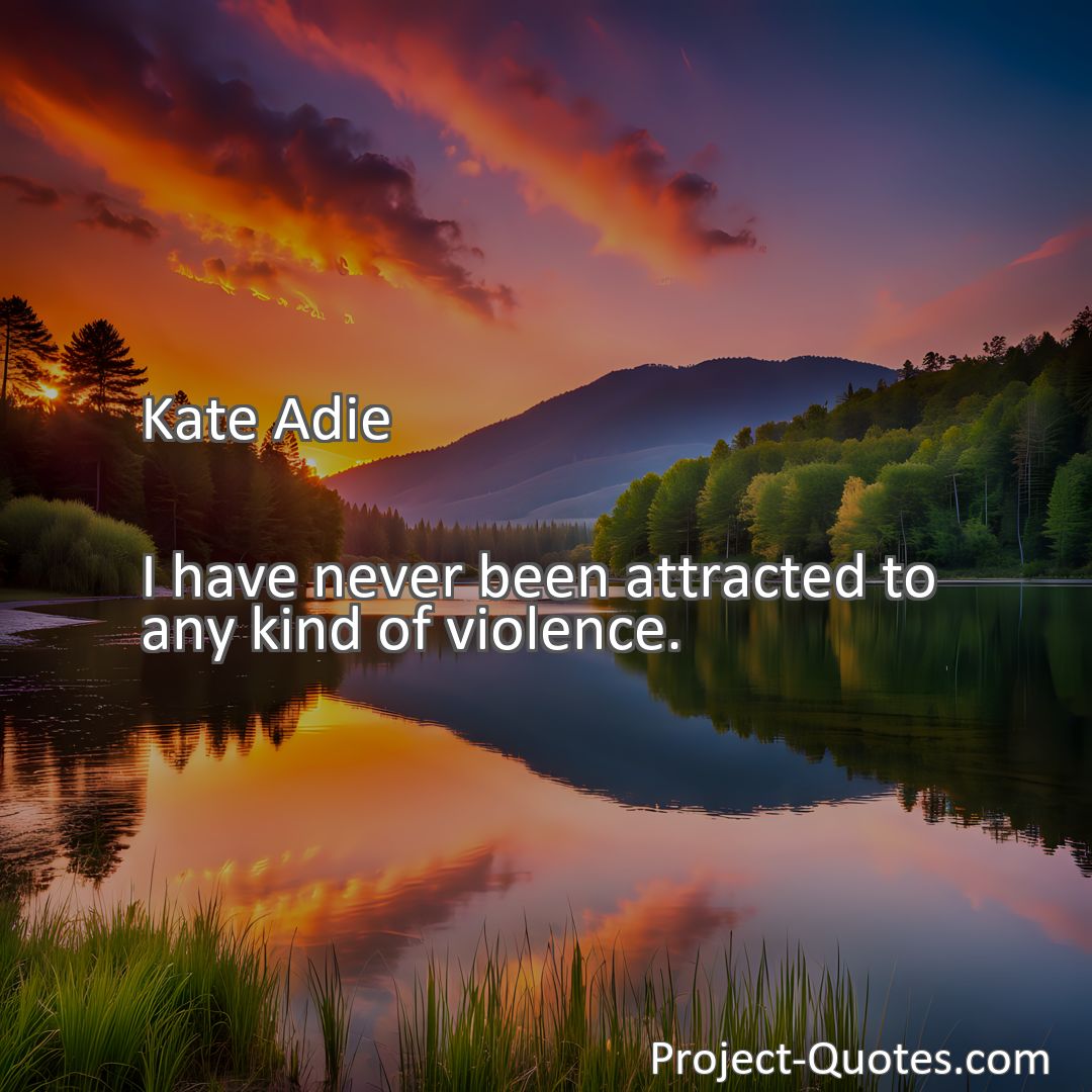 Freely Shareable Quote Image I have never been attracted to any kind of violence.