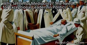 Discover the need for exceptional leaders in politics and why settling for mediocrity is holding us back. Learn how to prioritize excellence in governance.