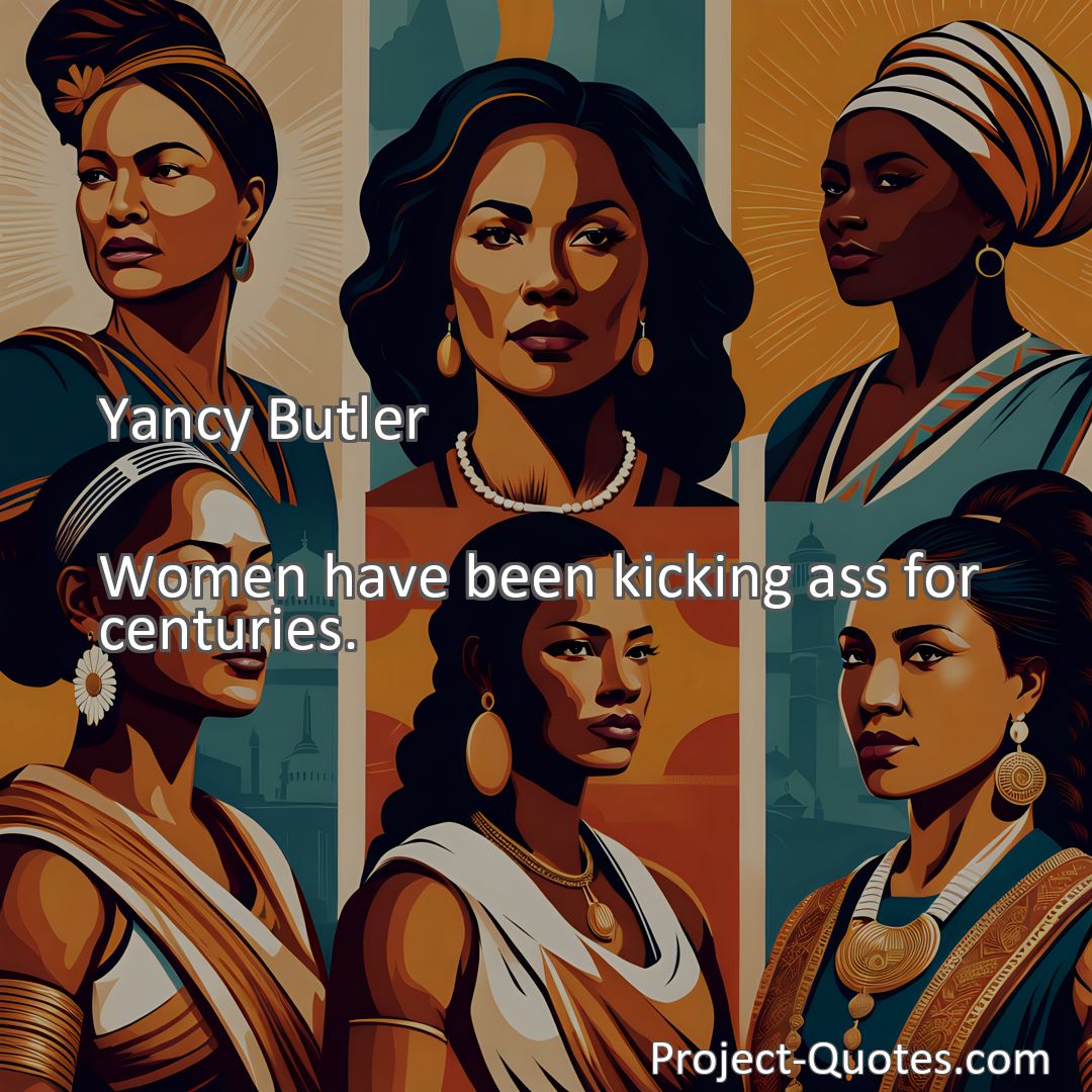 Freely Shareable Quote Image Women have been kicking ass for centuries.