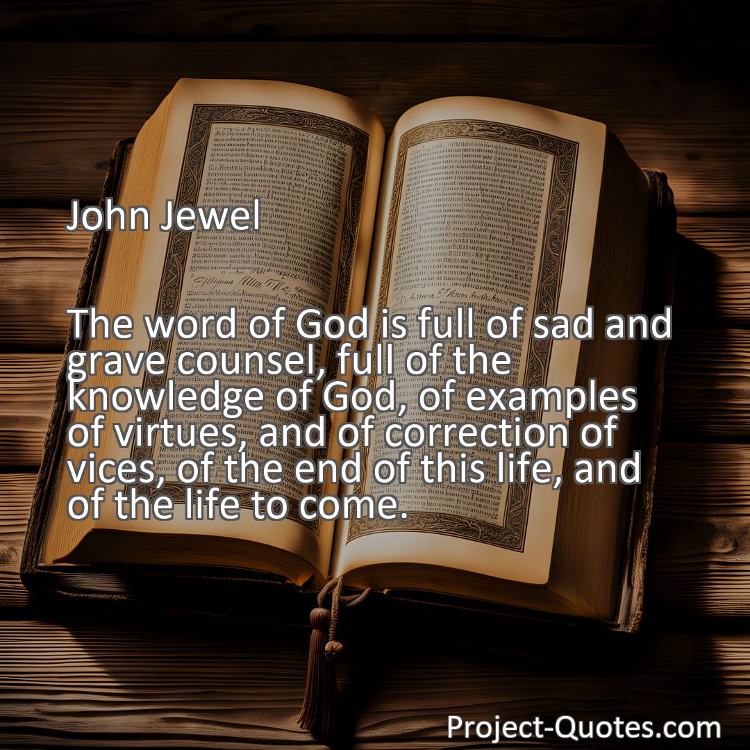 Freely Shareable Quote Image The word of God is full of sad and grave counsel, full of the knowledge of God, of examples of virtues, and of correction of vices, of the end of this life, and of the life to come.