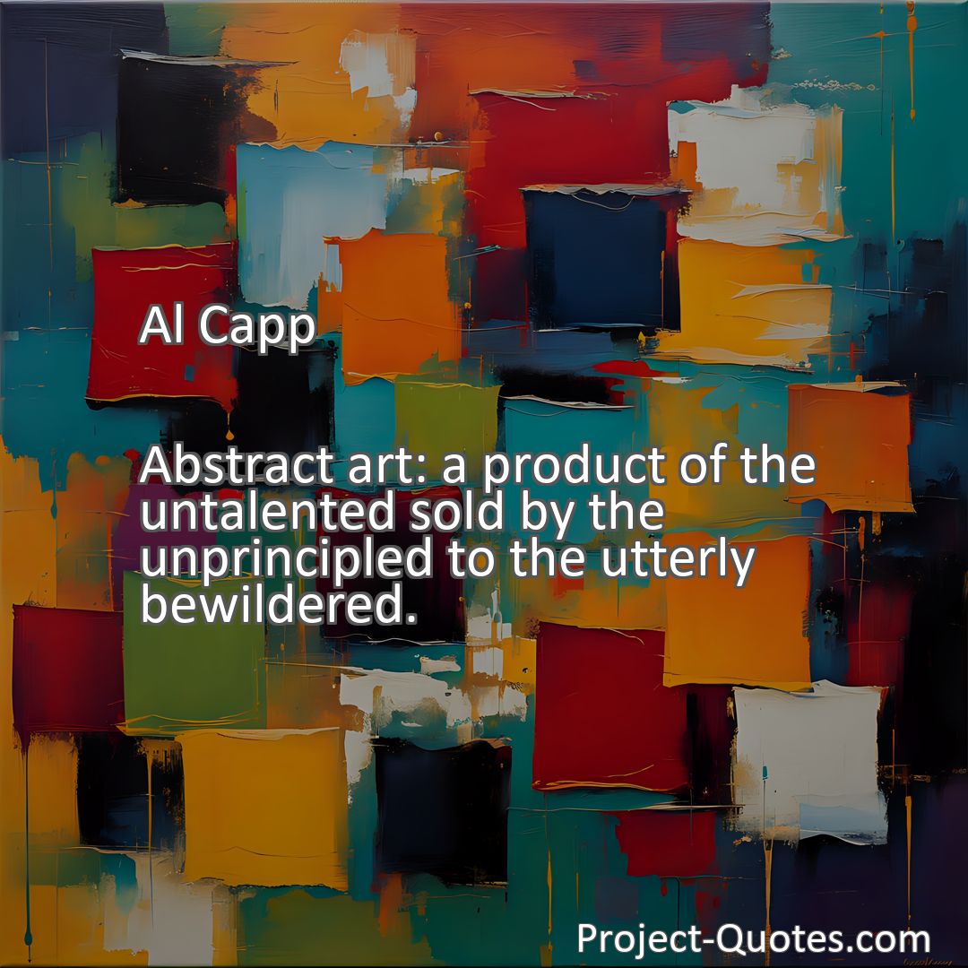 Freely Shareable Quote Image Abstract art: a product of the untalented sold by the unprincipled to the utterly bewildered.