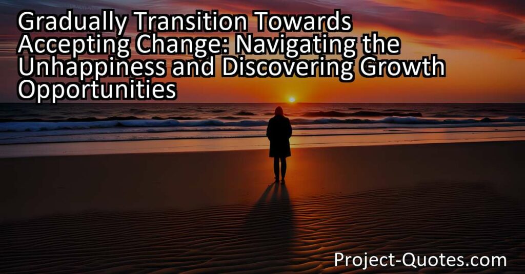 Gradually Transition Towards Accepting Change: Navigating the Unhappiness and Discovering Growth Opportunities