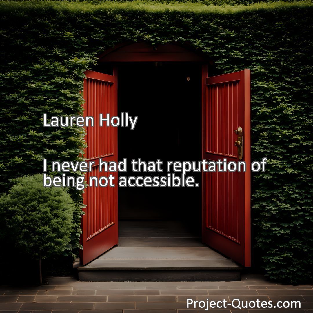 Freely Shareable Quote Image I never had that reputation of being not accessible.