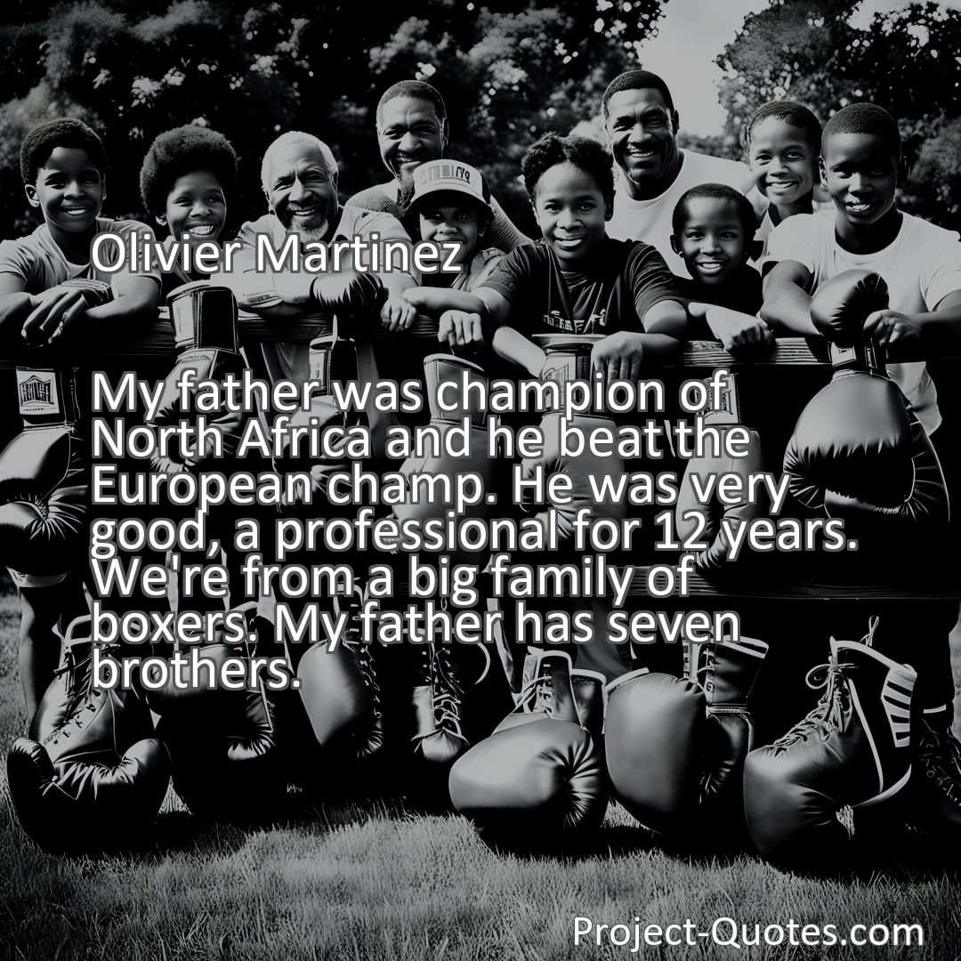 Freely Shareable Quote Image My father was champion of North Africa and he beat the European champ. He was very good, a professional for 12 years. We're from a big family of boxers. My father has seven brothers.