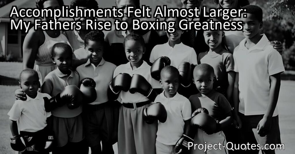 Accomplishments Felt Almost Larger: My Father's Rise to Boxing Greatness