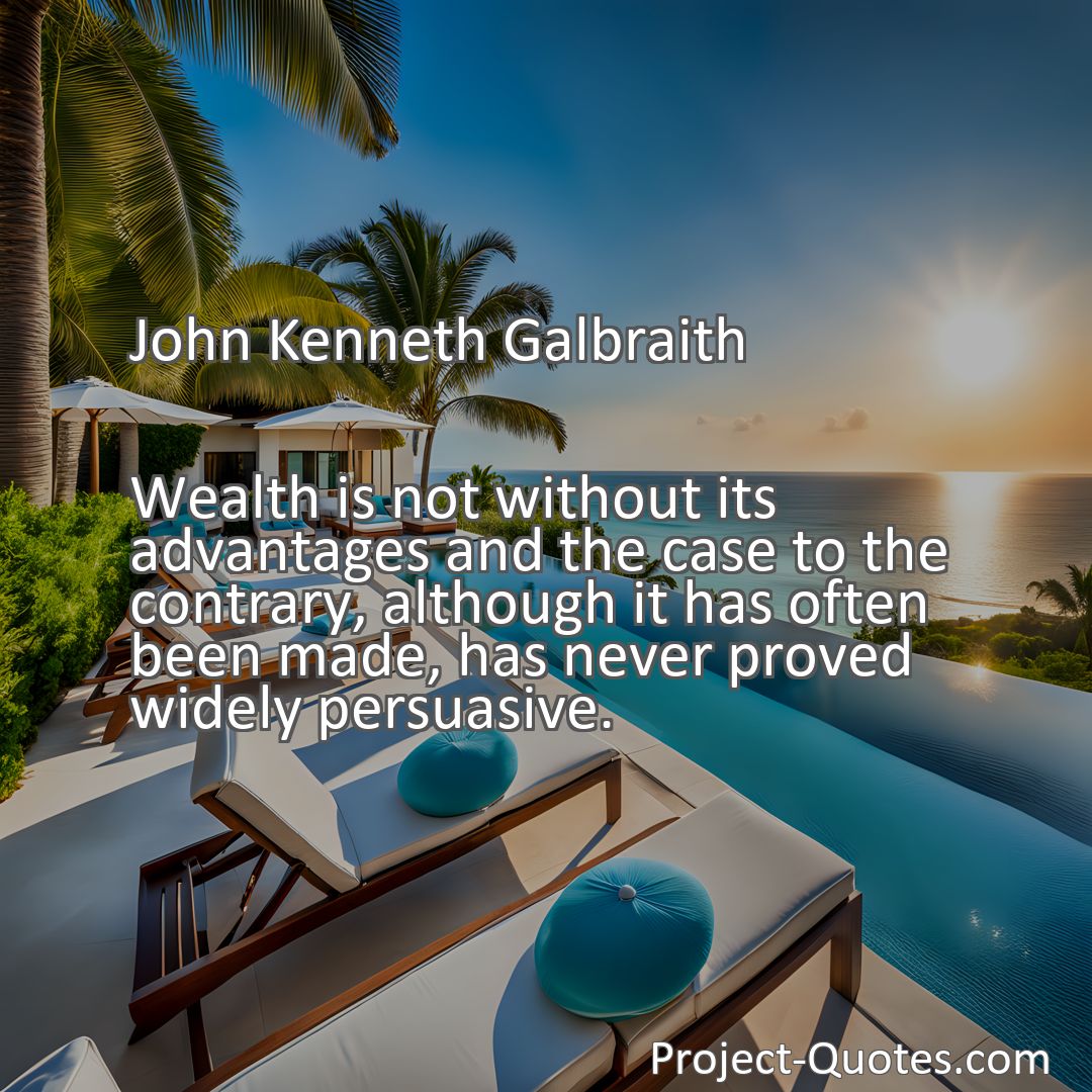 Freely Shareable Quote Image Wealth is not without its advantages and the case to the contrary, although it has often been made, has never proved widely persuasive.