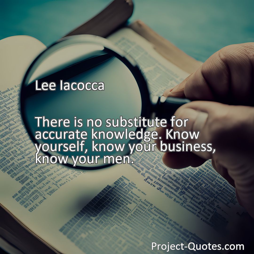 Freely Shareable Quote Image There is no substitute for accurate knowledge. Know yourself, know your business, know your men.