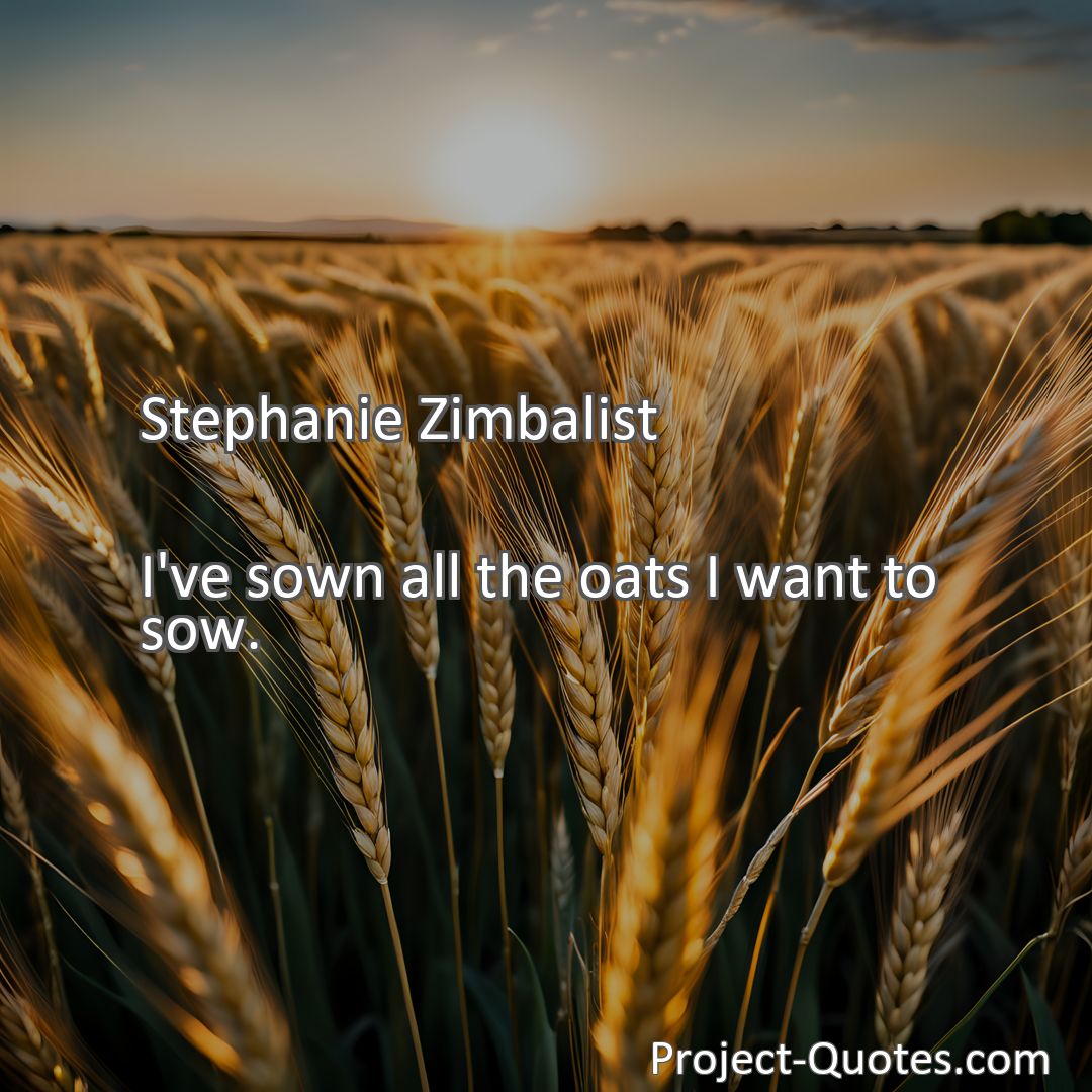 Freely Shareable Quote Image I've sown all the oats I want to sow.