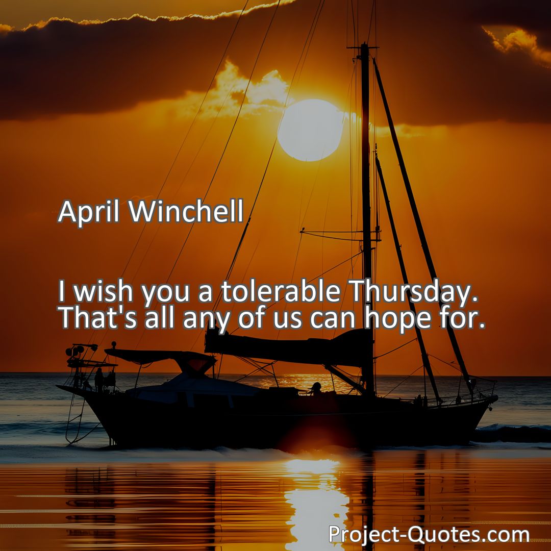 Freely Shareable Quote Image I wish you a tolerable Thursday. That's all any of us can hope for.