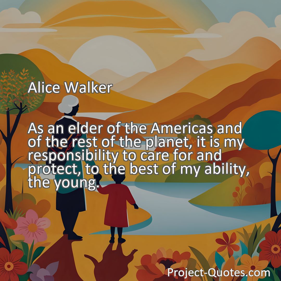 Freely Shareable Quote Image As an elder of the Americas and of the rest of the planet, it is my responsibility to care for and protect, to the best of my ability, the young.