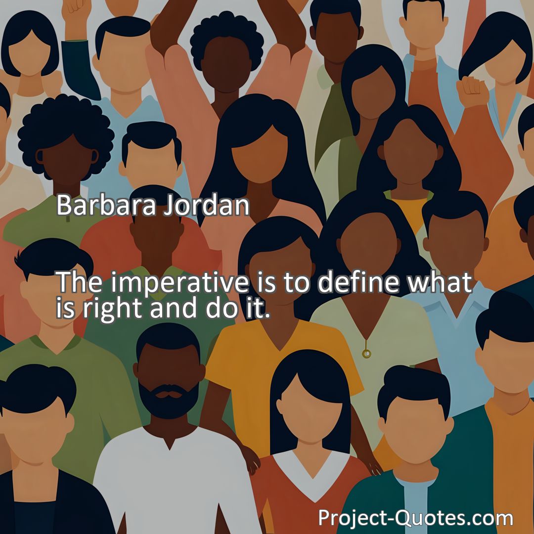 Freely Shareable Quote Image The imperative is to define what is right and do it.