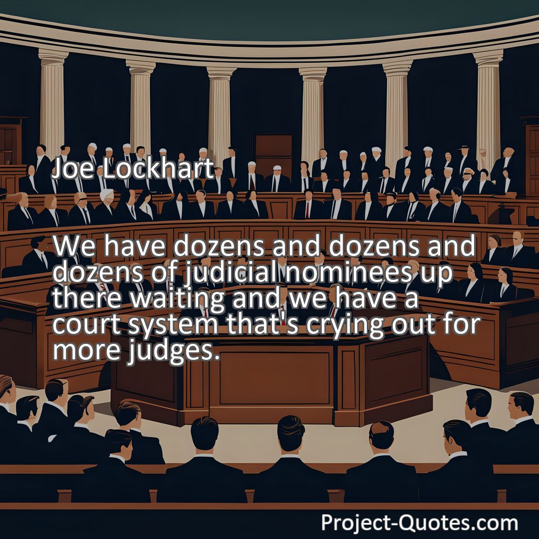 Freely Shareable Quote Image We have dozens and dozens and dozens of judicial nominees up there waiting and we have a court system that's crying out for more judges.