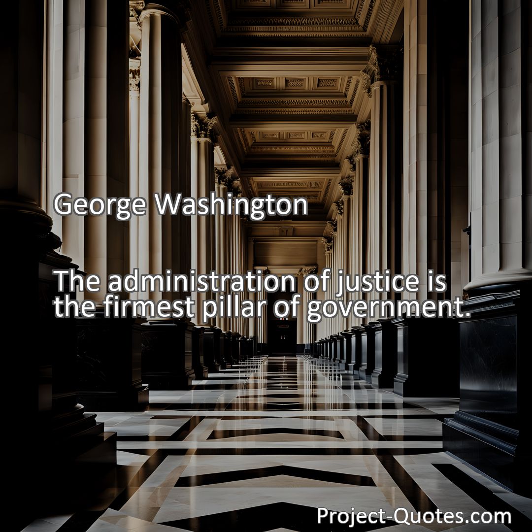 Freely Shareable Quote Image The administration of justice is the firmest pillar of government.