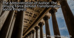 The Administration of Justice: The Driving Force Behind Transformative Social Progress
