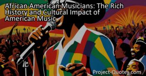 African American Musicians: The Rich History and Cultural Impact of American Music