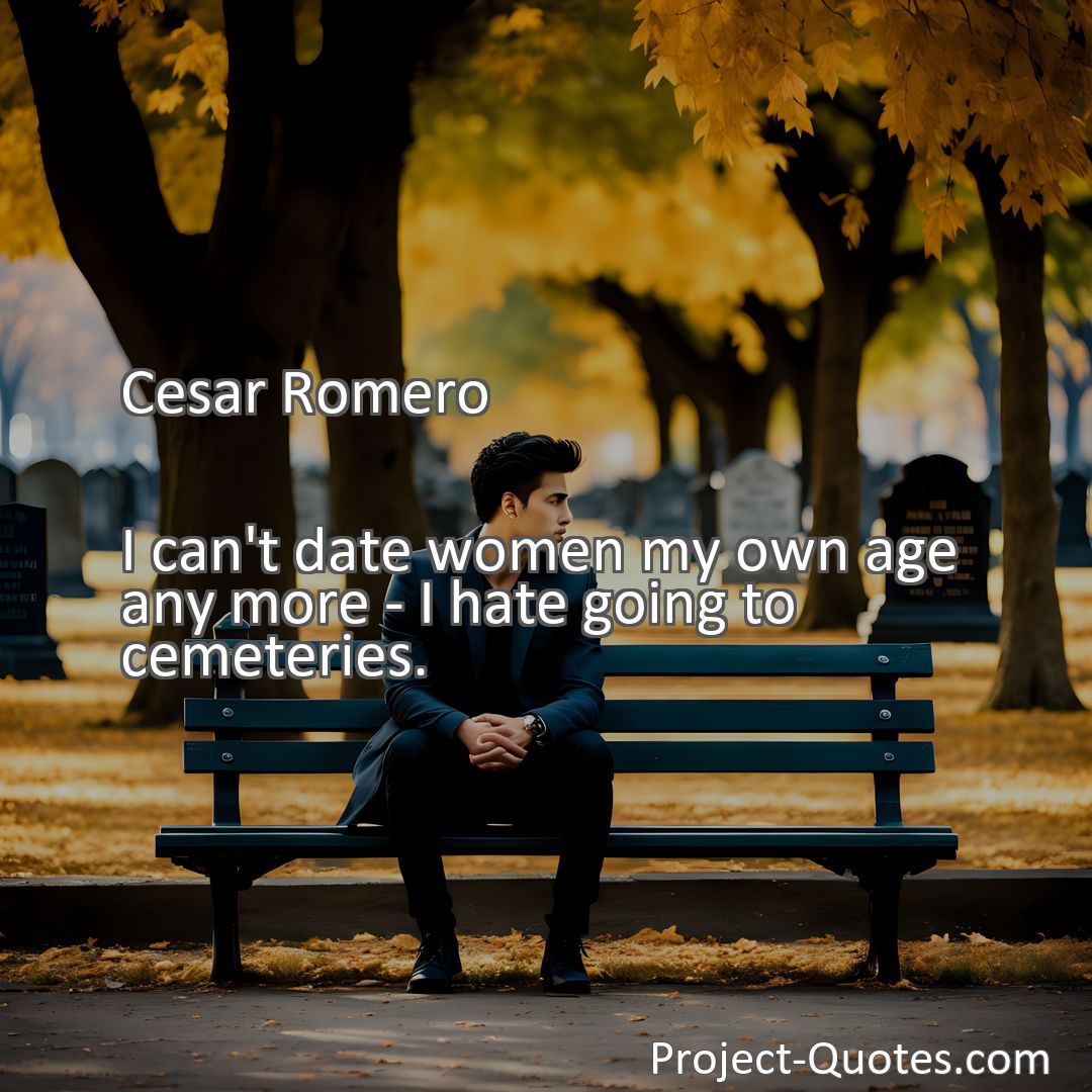 Freely Shareable Quote Image I can't date women my own age any more - I hate going to cemeteries.
