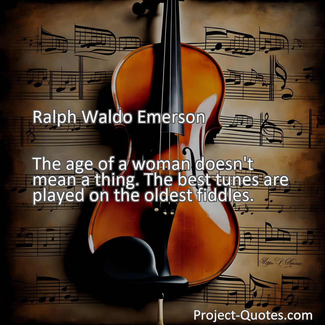 Freely Shareable Quote Image The age of a woman doesn't mean a thing. The best tunes are played on the oldest fiddles.